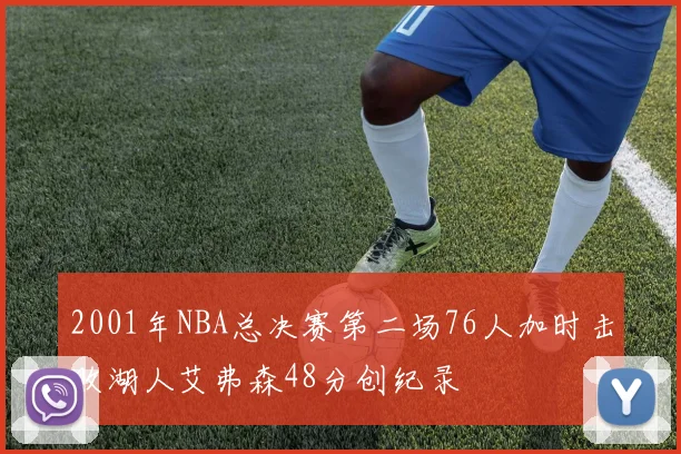 2001年NBA总决赛第二场76人加时击败湖人艾弗森48分创纪录
