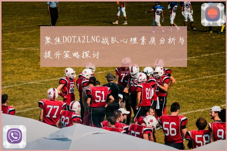 聚焦DOTA2LNG战队心理素质分析与提升策略探讨
