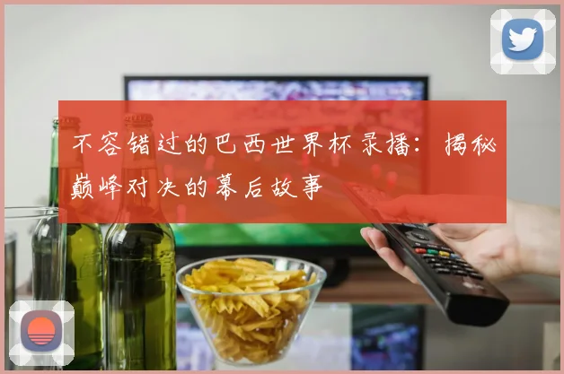 不容错过的巴西世界杯录播：揭秘巅峰对决的幕后故事