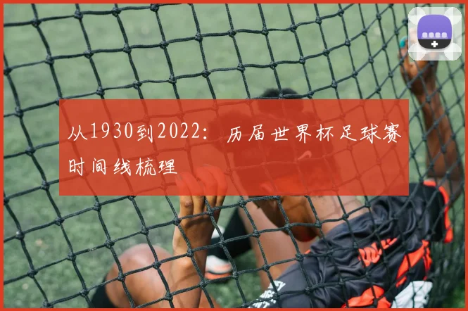从1930到2022：历届世界杯足球赛时间线梳理